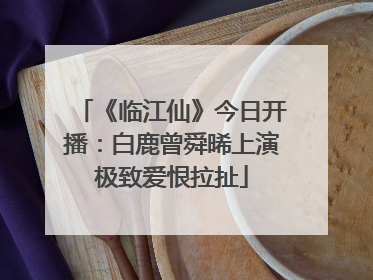 《临江仙》今日开播：白鹿曾舜晞上演极致爱恨拉扯