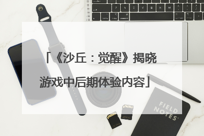 《沙丘：觉醒》揭晓游戏中后期体验内容