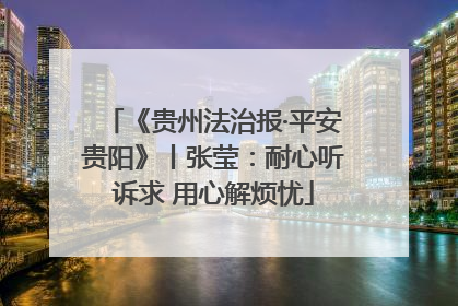 《贵州法治报·平安贵阳》丨张莹：耐心听诉求 用心解烦忧