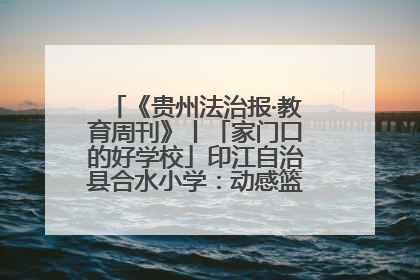 《贵州法治报·教育周刊》丨「家门口的好学校」印江自治县合水小学：动感篮球操 活力满校园