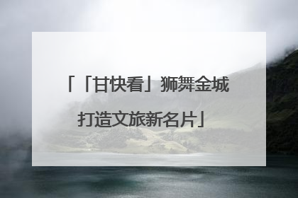 「甘快看」狮舞金城 打造文旅新名片