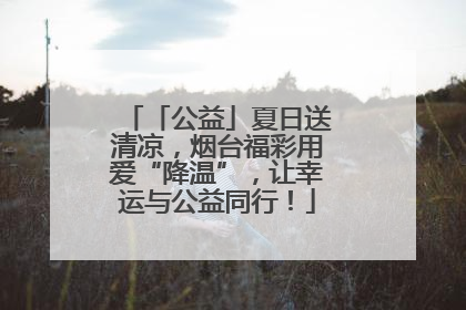 「公益」夏日送清凉，烟台福彩用爱“降温”，让幸运与公益同行！