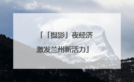 「摄影」夜经济激发兰州新活力