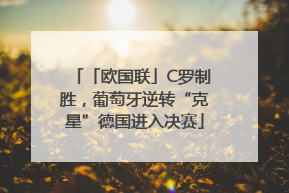 「欧国联」C罗制胜，葡萄牙逆转“克星”德国进入决赛