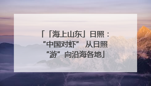 「海上山东」日照：“中国对虾” 从日照“游”向沿海各地