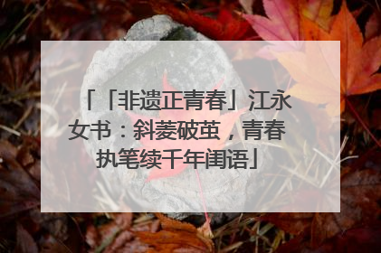 「非遗正青春」江永女书：斜菱破茧，青春执笔续千年闺语