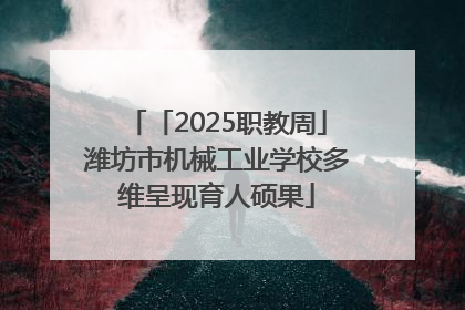 「2025职教周」潍坊市机械工业学校多维呈现育人硕果