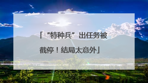 “特种兵”出任务被截停！结局太意外