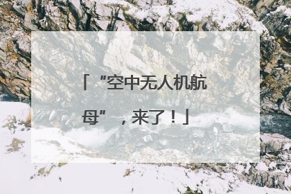 “空中无人机航母”，来了！
