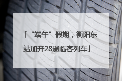 “端午”假期，衡阳东站加开28趟临客列车