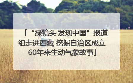“绿镜头·发现中国”报道组走进西藏 挖掘自治区成立60年来生动气象故事
