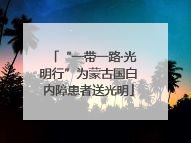 “一带一路·光明行”为蒙古国白内障患者送光明