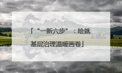 “一新六步”：绘就基层治理温暖画卷