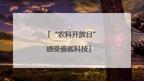 “农科开放日” 感受兽医科技