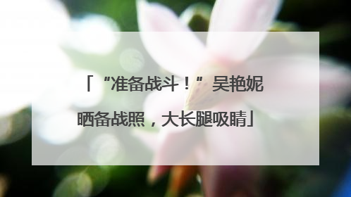 “准备战斗！”吴艳妮晒备战照，大长腿吸睛