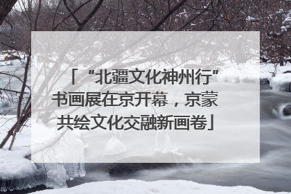 “北疆文化神州行”书画展在京开幕，京蒙共绘文化交融新画卷