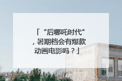 “后哪吒时代”，暑期档会有爆款动画电影吗？