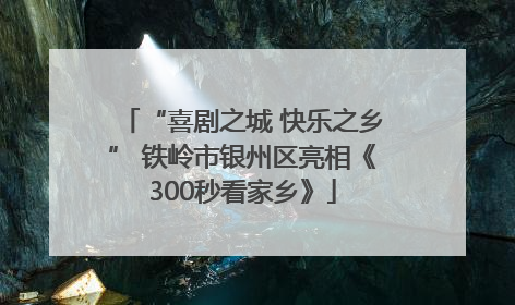 “喜剧之城 快乐之乡” 铁岭市银州区亮相《300秒看家乡》