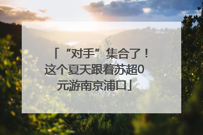 “对手”集合了！这个夏天跟着苏超0元游南京浦口