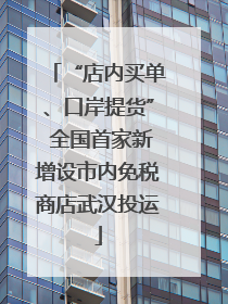 “店内买单、口岸提货” 全国首家新增设市内免税商店武汉投运