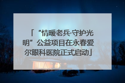 “情暖老兵·守护光明”公益项目在永春爱尔眼科医院正式启动