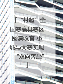 “村超”全国赛高县赛区圆满收官 小城与大赛实现“双向奔赴”