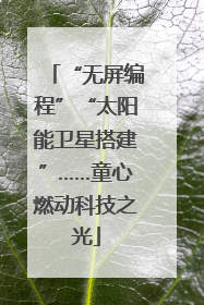“无屏编程”“太阳能卫星搭建”……童心燃动科技之光