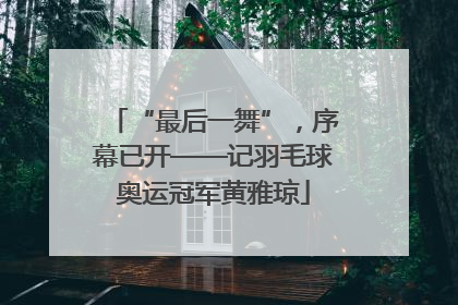 “最后一舞”，序幕已开——记羽毛球奥运冠军黄雅琼