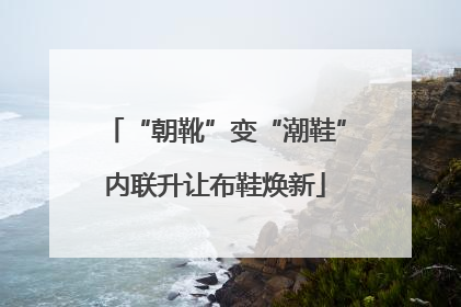 “朝靴”变“潮鞋”内联升让布鞋焕新