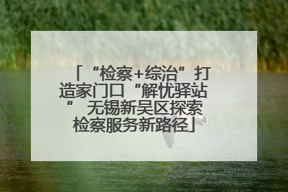 “检察+综治”打造家门口“解忧驿站” 无锡新吴区探索检察服务新路径