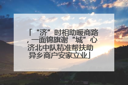“济”时相助暖商路，一面锦旗谢“城”心 济北中队精准帮扶助异乡商户安家立业