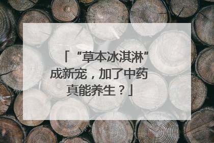 “草本冰淇淋”成新宠，加了中药真能养生？