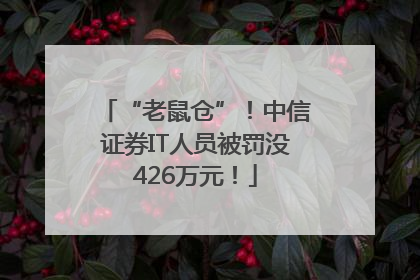 “老鼠仓”！中信证券IT人员被罚没426万元！