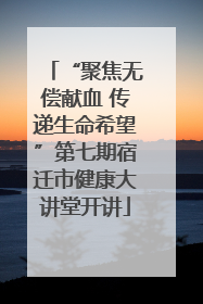 “聚焦无偿献血 传递生命希望”第七期宿迁市健康大讲堂开讲