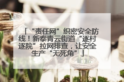 “责任网”织密安全防线！新泰青云街道“逐村逐院”拉网排查，让安全生产“无死角”