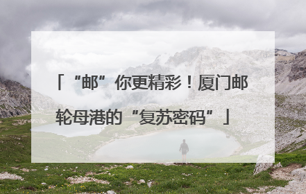 “邮”你更精彩！厦门邮轮母港的“复苏密码”
