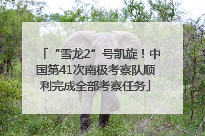 “雪龙2”号凯旋！中国第41次南极考察队顺利完成全部考察任务