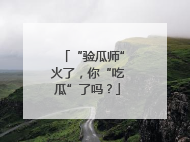 “验瓜师”火了，你“吃瓜”了吗？