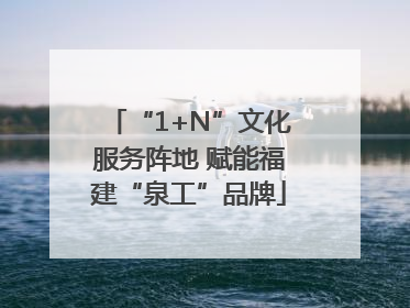 “1+N”文化服务阵地 赋能福建“泉工”品牌