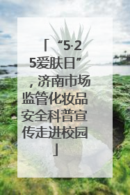 “5·25爱肤日”，济南市场监管化妆品安全科普宣传走进校园