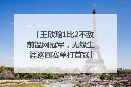 王欣瑜1比2不敌前温网冠军，无缘生涯巡回赛单打首冠