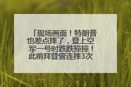 现场画面！特朗普也差点摔了，登上空军一号时跌跌撞撞！此前拜登曾连摔3次，被特朗普嘲讽