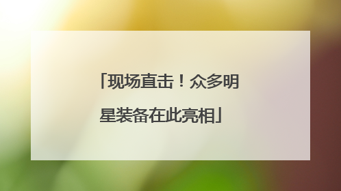 现场直击！众多明星装备在此亮相