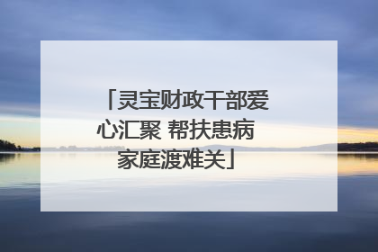灵宝财政干部爱心汇聚 帮扶患病家庭渡难关