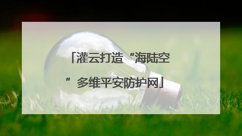 灌云打造“海陆空”多维平安防护网
