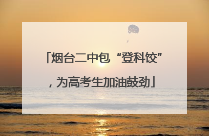 烟台二中包“登科饺”，为高考生加油鼓劲