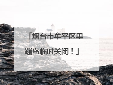 烟台市牟平区里蹦岛临时关闭！