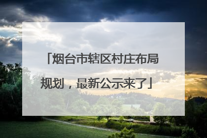 烟台市辖区村庄布局规划，最新公示来了