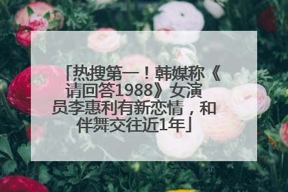 热搜第一！韩媒称《请回答1988》女演员李惠利有新恋情，和伴舞交往近1年