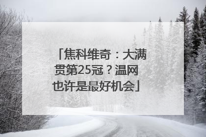 焦科维奇：大满贯第25冠？温网也许是最好机会